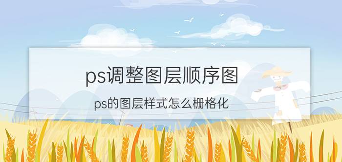 ps调整图层顺序图 ps的图层样式怎么栅格化？